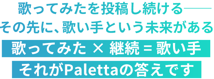 歌ってみたを投稿し続ける──その先に、歌い手という未来がある。歌ってみた × 継続 = 歌い手それがPalettaの答えです